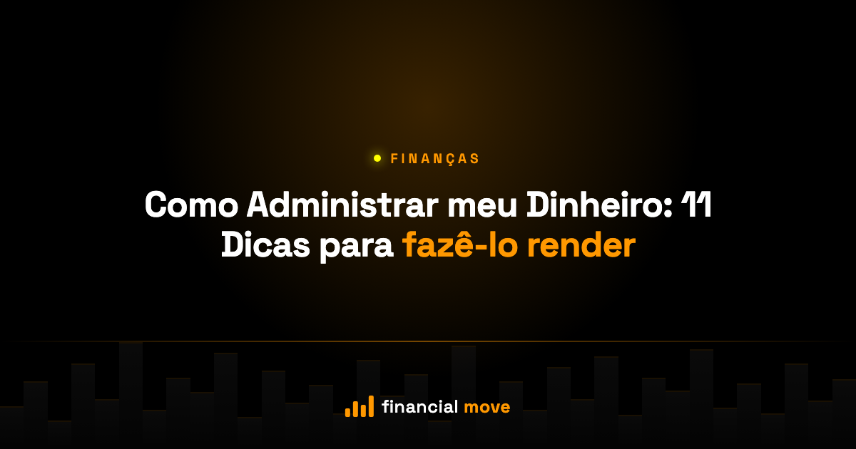 Como Administrar meu Dinheiro: 11 Dicas para fazê-lo render — Financial Move