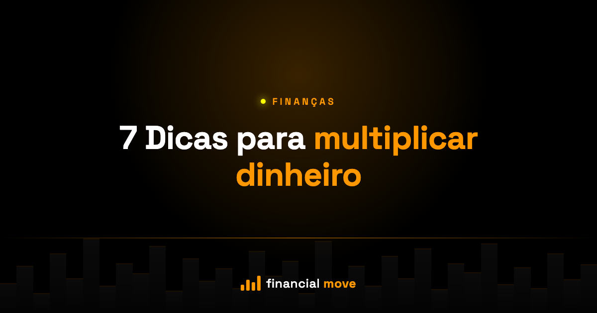 7 Dicas para multiplicar dinheiro — Financial Move