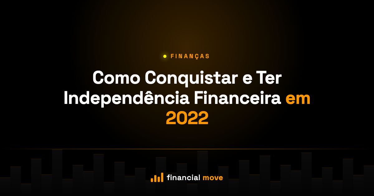 Como Conquistar e Ter Independência Financeira em 2022 — Financial Move