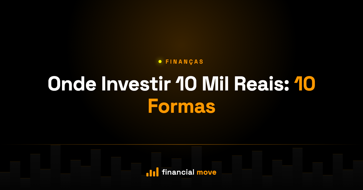 Onde Investir 10 Mil Reais: 10 Formas — Financial Move