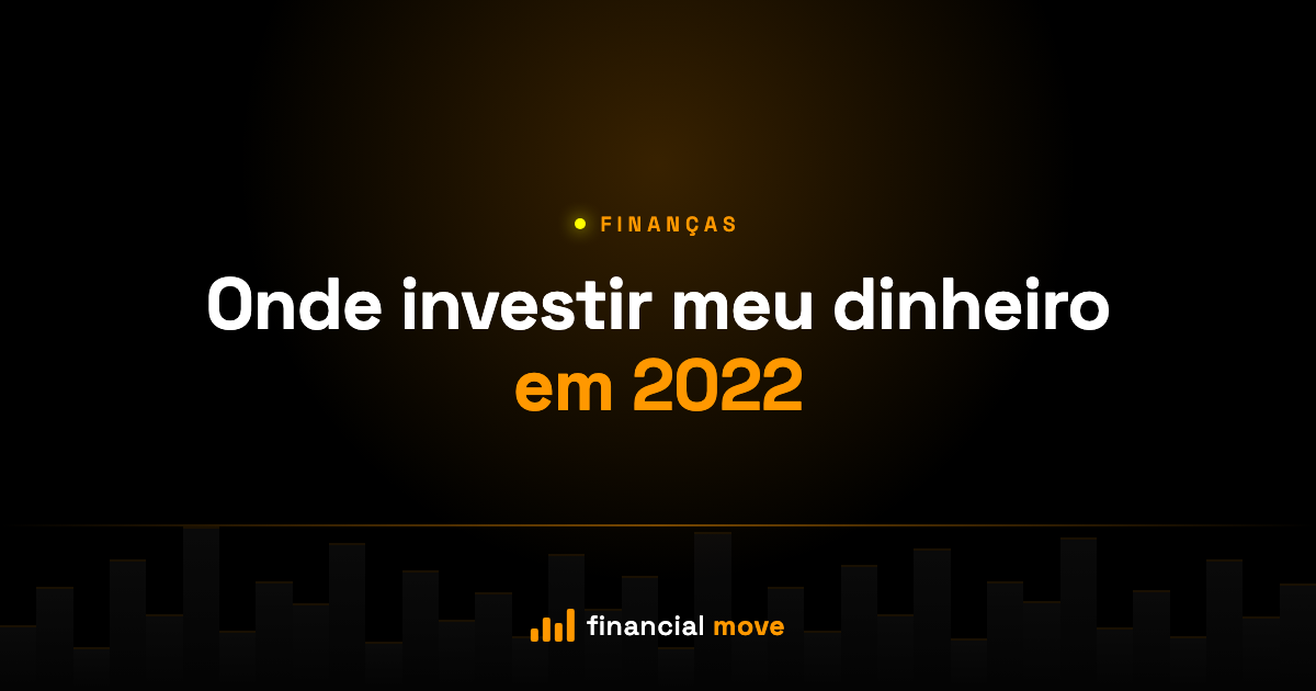 Onde investir meu dinheiro em 2022 — Financial Move