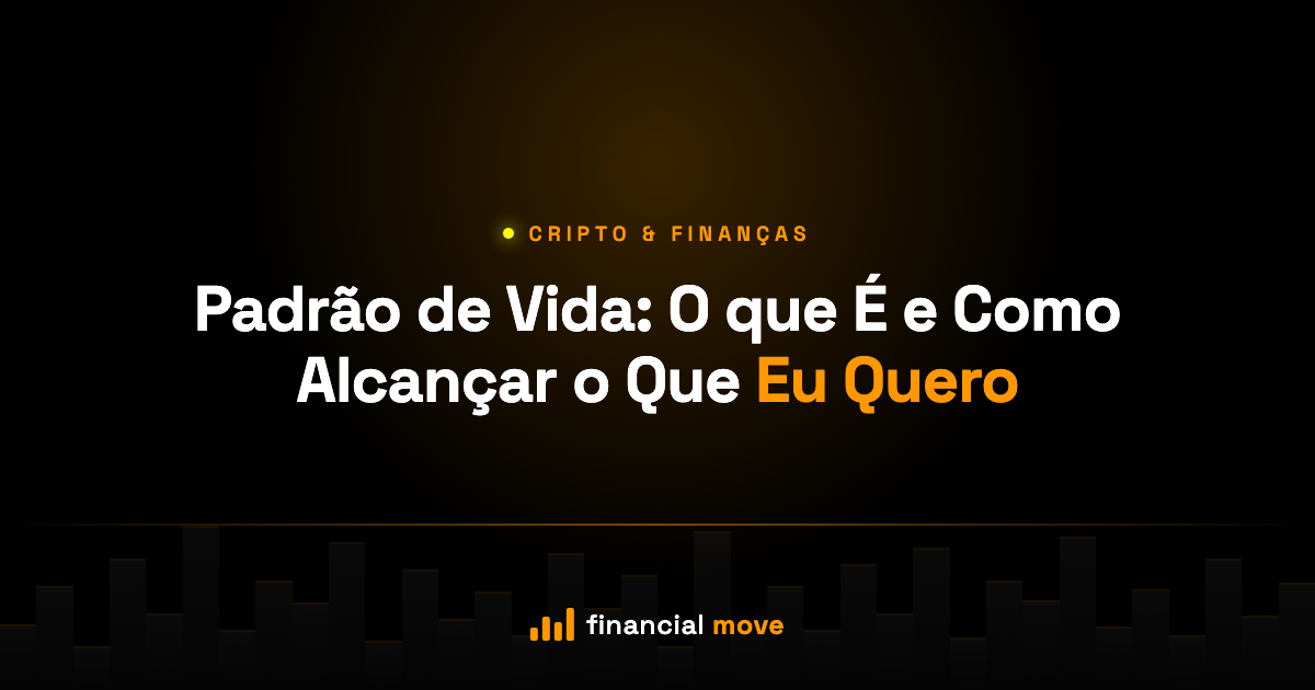 Padrão de Vida: O que É e Como Alcançar o Que Eu Quero — Financial Move