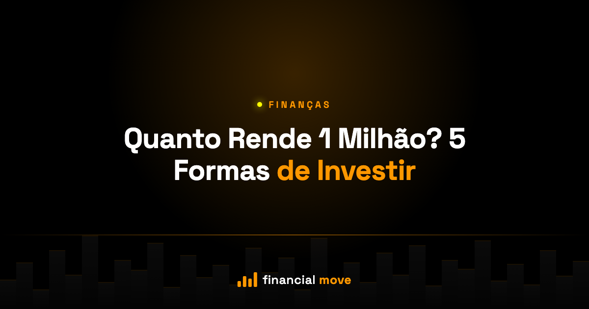 Quanto Rende 1 Milhão? 5 Formas de Investir — Financial Move